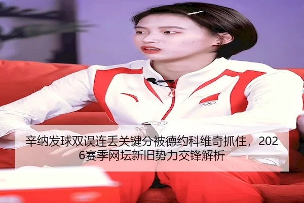 辛纳发球双误连丢关键分被德约科维奇抓住，2026赛季网坛新旧势力交锋解析 | J9APP